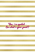Yes, I'm Spoiled... So What's Your Point?: All Purpose 6x9" Blank Lined Notebook Journal Way Better Than A Card Trendy Unique Gift Gold and White Striped Bratt 1694673626 Book Cover
