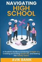 Navigating High School: A Student's Guide to Achieving Straight-A's, Creating an Exciting Social Life, and Making the Varsity Team! B0BW2LXQQR Book Cover
