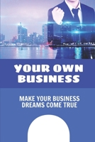 Your Own Business: Make Your Business Dreams Come True: How To Build A Business B09CGMST4J Book Cover