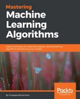 Mastering Machine Learning Algorithms: Expert techniques to implement popular machine learning algorithms and fine-tune your models 1788621115 Book Cover