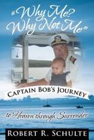"Why Me? Why Not Me" Captain Bob's Journey to Heaven Through Surrender 1449768229 Book Cover