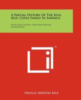 A Partial History Of The Kyle, Kile, Coyle Family In America: With Some Scotch, Irish And English Background 1258171090 Book Cover