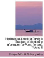 The Wesleyan Juvenile Offering: A Miscellany of Missionary Information for Young Persons, Volume III 0353870080 Book Cover