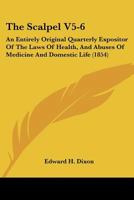 The Scalpel V5-6: An Entirely Original Quarterly Expositor Of The Laws Of Health, And Abuses Of Medicine And Domestic Life 116702544X Book Cover