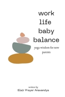 WORK LIFE BABY BALANCE: A Yoga-Inspired Guide to Making and Raising a Tiny Human B0DQDSNNXB Book Cover