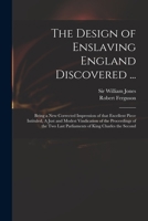 The Design of Enslaving England Discovered ...: Being a New Corrected Impression of That Excellent Piece Intituled, a Just and Modest Vindication of the Proceedings of the Two Last Parliaments of King 3337409458 Book Cover