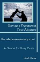 Having a Presence in Your Absence: How to Be There Even When You Can't. 0981841759 Book Cover