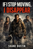 If I Stop Moving, I Disappear: A Found Footage Survival Log of Human Erasure in a Post-Apocalyptic World Where Stillness Means Death B0GWR4H4PK Book Cover