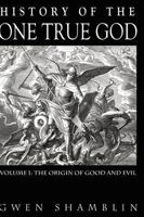 History of the One True God Volume I : The Origin of Good and Evil 1892729148 Book Cover