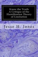 Know the Truth: A Critique on the Hamiltonian Theory of Limitation, Including Some Strictures Upon the Theories of Rev. Henry L. Mansel and Mr. Herbert Spencer 9356378746 Book Cover