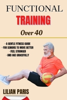 Functional Training Over 40: A Gentle Fitness Guide For Seniors To Move Better Feel Stronger And Age Gracefully B0FFMDV15M Book Cover