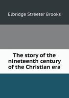 The Story of the Nineteenth Century of the Christian Era 1530834902 Book Cover