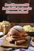 Bread Bonanza: 100 Irresistible Recipes for Homemade Bread B0CM7SD59P Book Cover