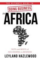 The Ultimate Guide to Doing Business in Africa: Nuts and Bolts of Succeeding in Business 1628653191 Book Cover