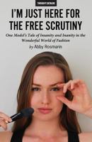 I'm Just Here for the Free Scrutiny: One Model's Tale of Insanity and Inanity in the Wonderful World of Fashion 1945796162 Book Cover