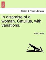 In dispraise of a woman. Catullus, with variations. 1241044538 Book Cover