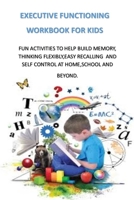 Executive Functioning Workbook for Kids: Fun Activities to Help Build Memory, Thinking Flexibly, Easy Recalling and Self Control at Home, School and Beyond. B09S5X9FKG Book Cover