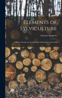 Elements of Sylviculture: A Short Treatise on the Scientific Cultivation of the Oak 1018251995 Book Cover