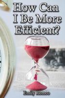 How Can I Be More Efficient?: Practical Solutions That Will Enhance Your Capabilities 1544734352 Book Cover