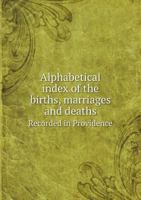 Alphabetical Index of the Births, Marriages and Deaths Recorded in Providence 5518758944 Book Cover