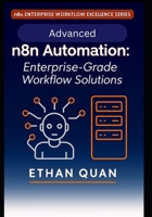 Advanced n8n Automation: Enterprise-Grade Workflow Solutions: 22 Expert Projects for Scalable, API-Driven Automation with n8n and AI Integration (n8n ... Series: No-Code Automation, APIs, and AI) B0FMNFQN2W Book Cover