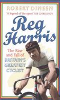 Reg Harris: The rise and fall of Britain's greatest cyclist 0091945380 Book Cover