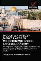 MODLITWA MIĘDZY JAHWE I ABBA W MONOTEIZMIE JUDEO-CHRZEŚCIJAŃSKIM: Od magiczno-religijnych praktyk politeizmu do pokojowej relacji Boga Abrahama, Izaaka i Jakuba 6203160784 Book Cover