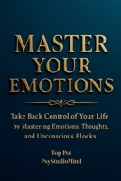 MASTER YOUR EMOTIONS: Take Back Control of Your Life by Mastering Emotions, Thoughts, and Unconscious Blocks B0FLJH2TFV Book Cover