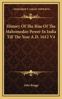 History Of The Rise Of The Mahomedan Power In India Till The Year A.D. 1612 V4 116298368X Book Cover