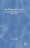 The Women of Antioch: Gender and Political Culture, 1095–1204 1032266937 Book Cover