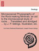 Microscopical Physiography of the Rock-making Minerals: an aid to the microscopical study of rocks ... Translated and abridged ... by J. P. Iddings. Illustrated, etc. 1241505373 Book Cover