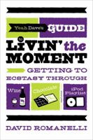 Yeah Dave's Guide to Livin' the Moment: Getting to Ecstasy through Wine, Chocolate, and Your iPod Playlist 0767929489 Book Cover