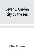 Beverly, Garden City by the Sea; An Historical Sketch of the North Shore City, with a History of the Churches, the Various Institutions and Societies, the Schools, Fire Department, Birds and Flowers;  9353898471 Book Cover