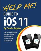 Help Me! Guide to IOS 11: Step-By-Step User Guide for Apple's Eleventh Generation OS on the iPhone, iPad, and iPod Touch 1983578207 Book Cover