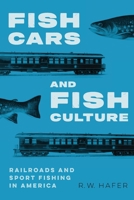 Fish Cars and Fish Culture: Railroads and Sport Fishing in America 1496235142 Book Cover