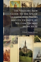 The Visitors' New Guide to the Spa of Leamington Priors and Its Vicinity, by William Thomas Moncrieff 1023886359 Book Cover
