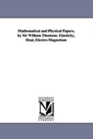 Mathematical and Physical Papers, by Sir William Thomson. Elasticity, Heat, Electro-Magnetism 1425584691 Book Cover