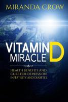 Vitamin D Miracle: Health Benefits and Cure For Depression, Infertility and Diabetes (Vitamin D, Vitamin D3 solution, vitamin deficiency Book 1) 1514875535 Book Cover