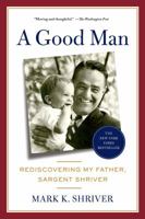 A Good Man: Rediscovering My Father, Sargent Shriver 0805095306 Book Cover