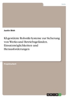 KI-gest�tzte Robotik-Systeme zur Sicherung von Werks-und Betriebsgel�nden. Einsatzm�glichkeiten und Herausforderungen 3346600734 Book Cover