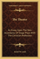 The Theater: An Essay Upon The Non-Accordancy Of Stage Plays With The Christian Profession 054851142X Book Cover