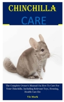 Chinchilla Care: The Complete Owner's Manual On How To Care For Your Chinchilla. Including Relevant Toys, Housing, Health Care Etc B083XX4G96 Book Cover
