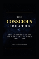 The Conscious Creator: The Ultimate Guide to Manifesting Your Ideal Life B0FS6K9K76 Book Cover