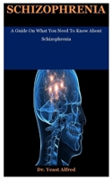Schizophrenia: A Guide On What You Need To Know About Schizophrenia B08F6Y584F Book Cover