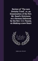 Review of the New Divinity Tried, Or, an Examination of the Rev. Mr. Rand's Strictures on a Sermon Delivered by the Rev. C.G. Finney, on Making a New Heart 1355577497 Book Cover