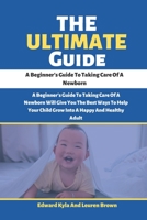 The Ultimate Guide: A Beginner's Guide To Taking Care Of A Newborn B0BHR9YMT5 Book Cover