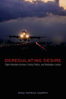 Deregulating Desire: Flight Attendant Activism, Family Politics, and Workplace Justice 143990989X Book Cover