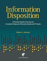 Information Disposition: A Practical Guide to the Secure, Compliant Disposal of Records, Media and IT Assets 1092407790 Book Cover