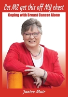 Let Me Get This Off My Chest - Coping with Breast Cancer Alone 0987401165 Book Cover