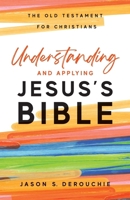 Understanding and Applying Jesus's Bible: The Old Testament for Christians 1941114733 Book Cover